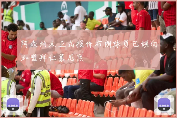 阿森纳未正式报价布朗球员已倾向加盟拜仁慕尼黑