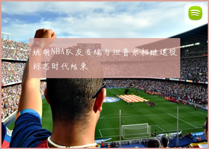 姚明NBA队友洛瑞与坦普尔相继退役标志时代结束