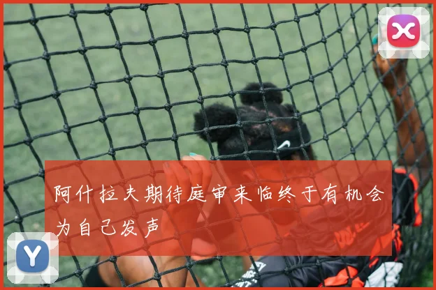 阿什拉夫期待庭审来临终于有机会为自己发声