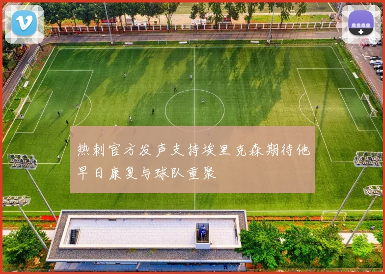 热刺官方发声支持埃里克森期待他早日康复与球队重聚