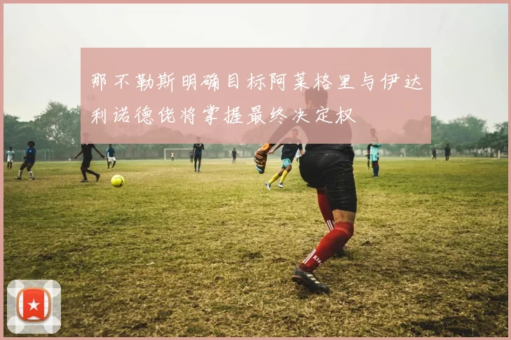 那不勒斯明确目标阿莱格里与伊达利诺德佬将掌握最终决定权