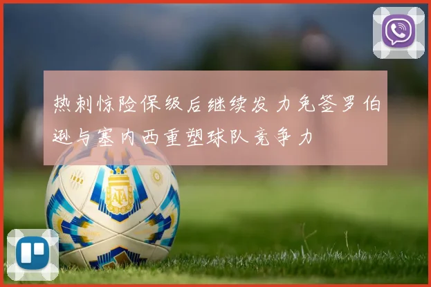 热刺惊险保级后继续发力免签罗伯逊与塞内西重塑球队竞争力