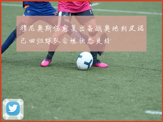穆尼奥斯伤愈复出备战奥地利皮诺已回归球队合练状态良好