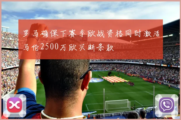 罗马确保下赛季欧战资格同时激活马伦2500万欧买断条款