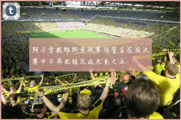 阿方索戴维斯重返赛场誓言在淘汰赛中不再犯错完成未竟之业