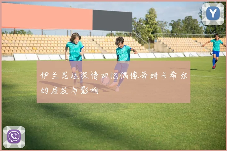 伊兰昆达深情回忆偶像蒂姆卡希尔的启发与影响